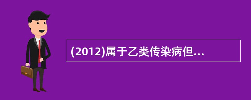 (2012)属于乙类传染病但采取甲类传染病预防和控制措施的疾病是A、白喉B、传染