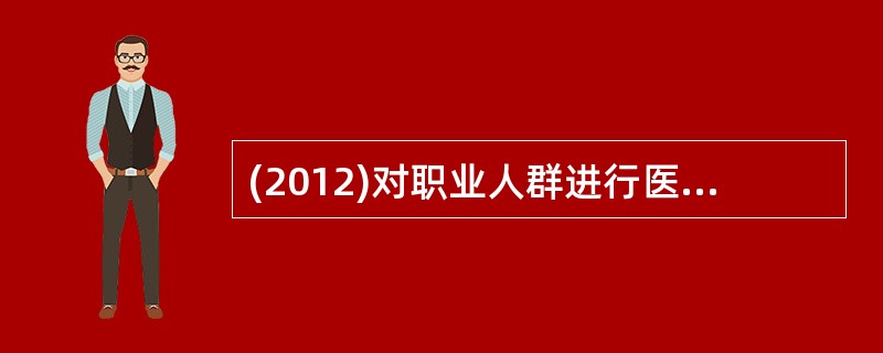 (2012)对职业人群进行医学监护的内容不包括A、定期体检B、就业前体检C、职业