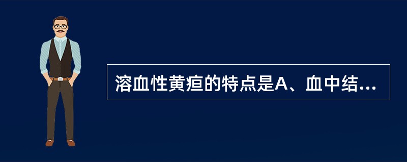 溶血性黄疸的特点是A、血中结合胆红素增高B、血中胆素原增加C、尿中胆红素增加D、