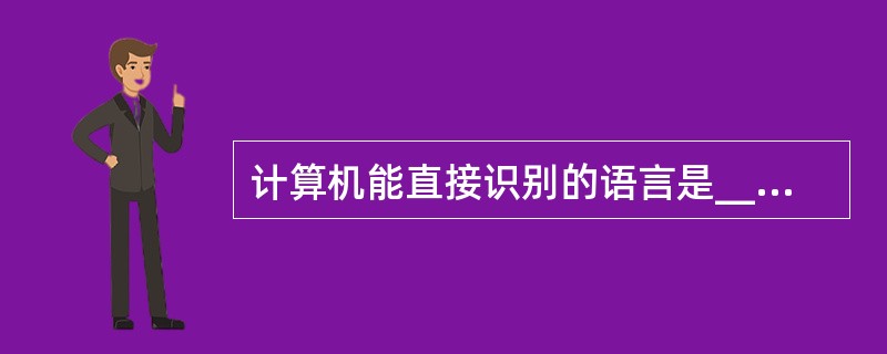 计算机能直接识别的语言是______。