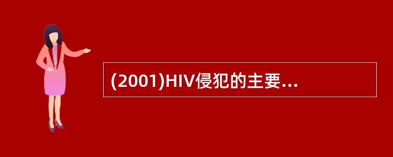 (2001)HIV侵犯的主要靶细胞是A、CD4£«T细胞B、CD8£«T细胞C、