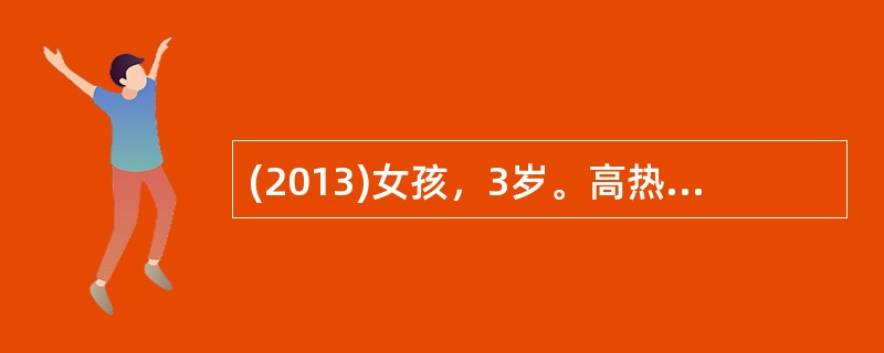 (2013)女孩，3岁。高热，咽痛，纳差3天。查体：咽部充血，眼结膜充血，颈痛，