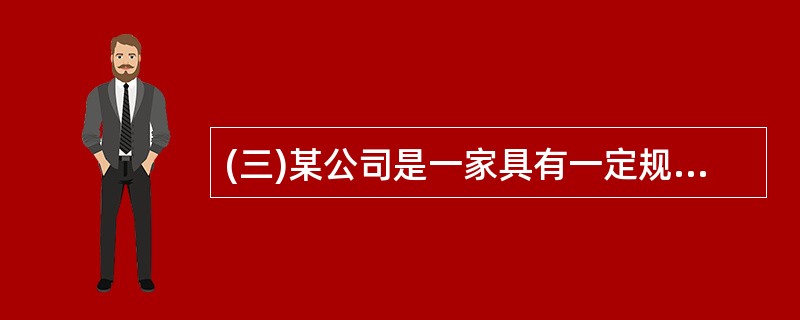 (三)某公司是一家具有一定规模的民营企业,属于特种行业,管理基础较为薄弱。为了提