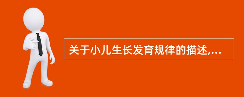 关于小儿生长发育规律的描述,下列哪项是错误的? ( )A 在整个小儿时期生长发育