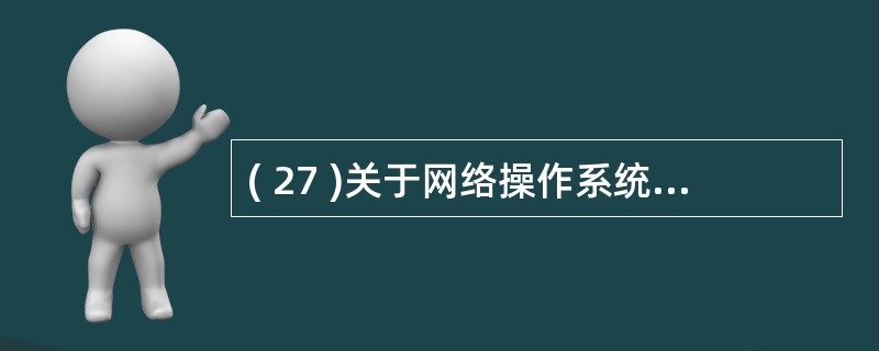 ( 27 )关于网络操作系统,下列哪种说法是错误的 ? ( )A )提供防火墙服