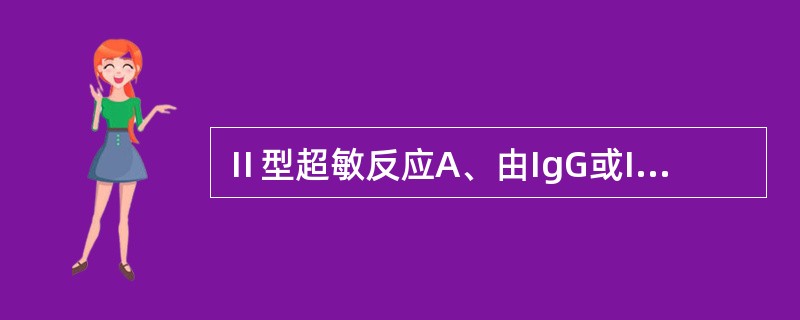 Ⅱ型超敏反应A、由IgG或IgM介导B、属于迟发型超敏反应C、与NK细胞无关D、