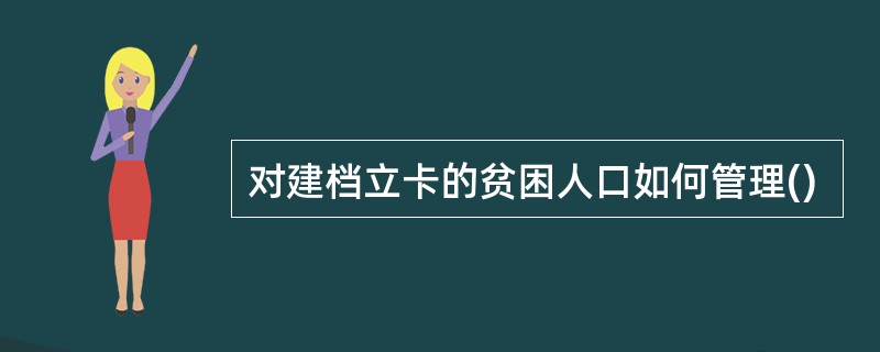 对建档立卡的贫困人口如何管理()