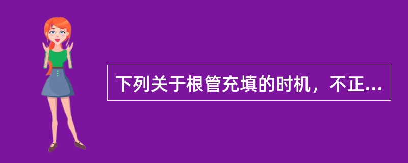 下列关于根管充填的时机，不正确的是A、无自觉症状B、无明显叩痛C、根管内无渗出D