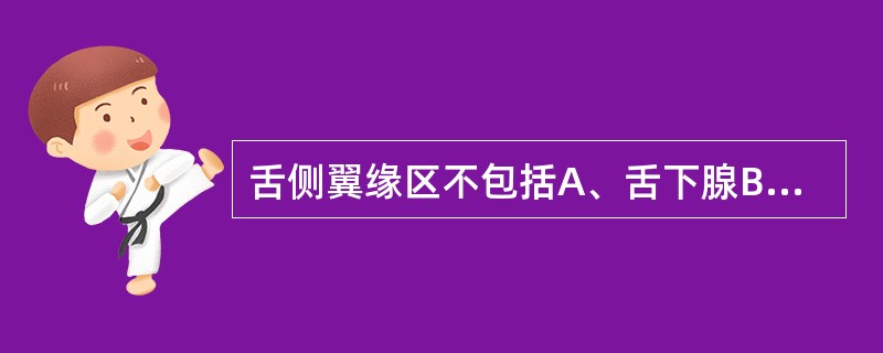 舌侧翼缘区不包括A、舌下腺B、舌系带C、下颌舌骨肌D、咽上缩肌E、磨牙后垫 -