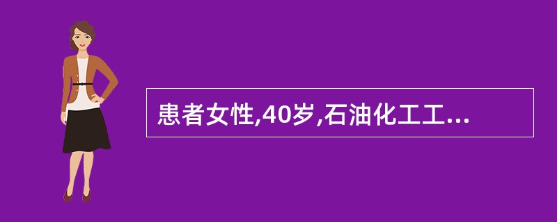 患者女性,40岁,石油化工工人,长期与苯接触,近1年来全身乏力,查血红蛋白609