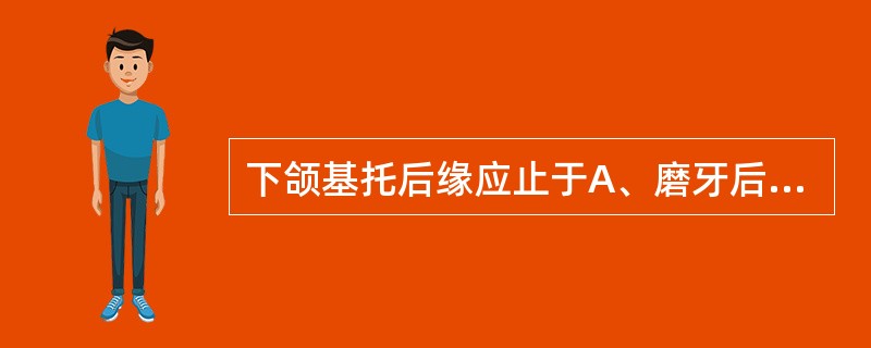 下颌基托后缘应止于A、磨牙后垫前缘B、磨牙后垫的1／2或全部C、磨牙后垫的前1£