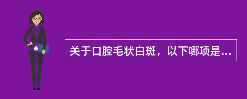 关于口腔毛状白斑，以下哪项是错误的A、口腔分泌物常可检出EB病毒B、本病通常发生