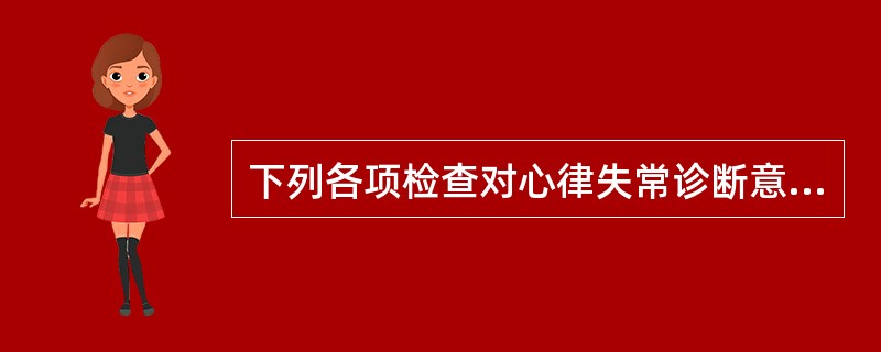 下列各项检查对心律失常诊断意义最大的是