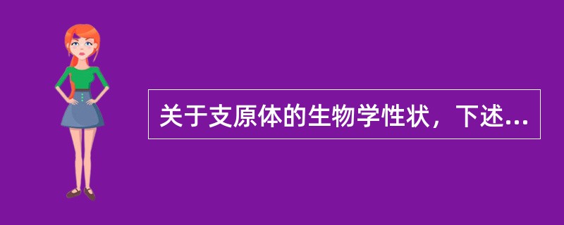 关于支原体的生物学性状，下述错误的是A、无细胞壁B、能通过滤菌器C、呈多形性D、