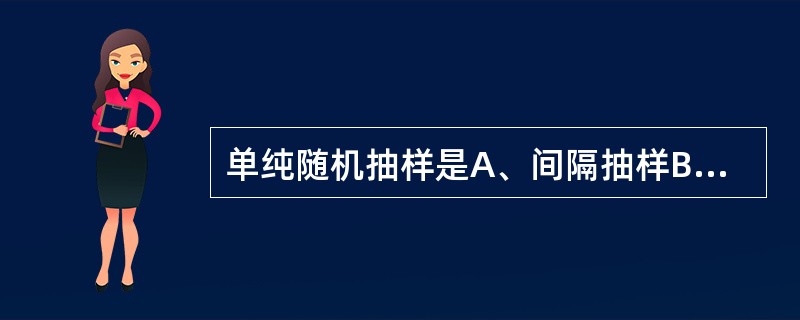 单纯随机抽样是A、间隔抽样B、分层抽样C、整群抽样D、同等频率抽样E、机械抽样