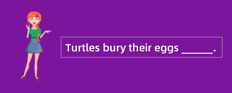 Turtles bury their eggs ______.