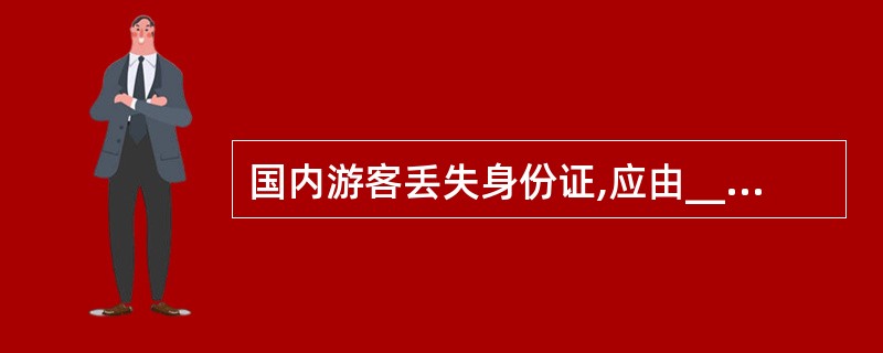 国内游客丢失身份证,应由___________核实后开具证明,失主持证明到___