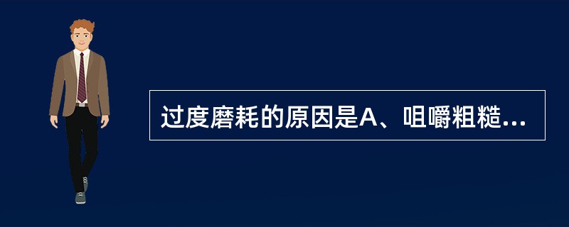 过度磨耗的原因是A、咀嚼粗糙食物B、咀嚼肌功能失调C、切导斜度过大D、髁导斜度过