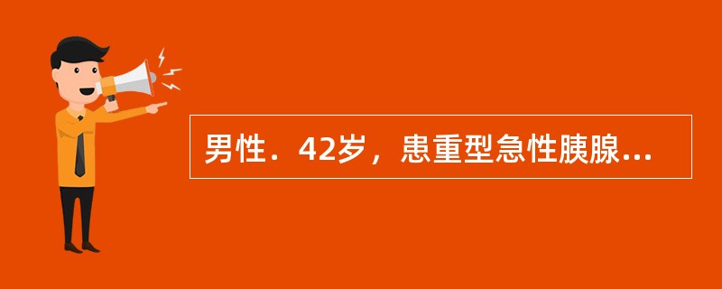 男性．42岁，患重型急性胰腺炎，并发休克36h，经抗休克治疗后行胰腺和其周围坏死