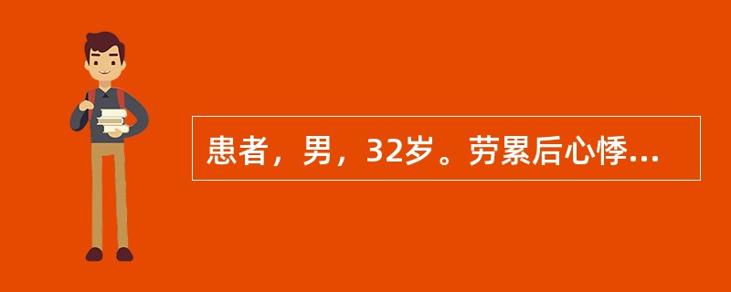 患者，男，32岁。劳累后心悸、气促、下肢水肿半年。查体：心界向两侧扩大，心尖区可