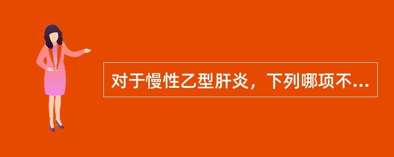 对于慢性乙型肝炎，下列哪项不是干扰素治疗适应证A、血清ALT升高B、HBeAg阳