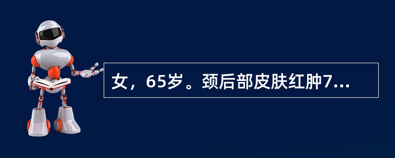 女，65岁。颈后部皮肤红肿7天。初起时为小片皮肤硬肿，约3cm×2cm，有多个脓