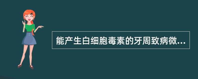 能产生白细胞毒素的牙周致病微生物是A、牙龈卟啉单胞菌(Pg)B、伴放线放线杆菌(