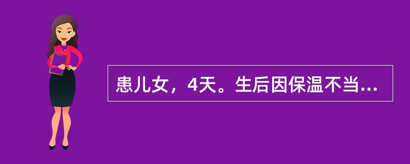 患儿女，4天。生后因保温不当，第二日起体温下降，吮乳差，哭声弱。体检：心率缓慢，