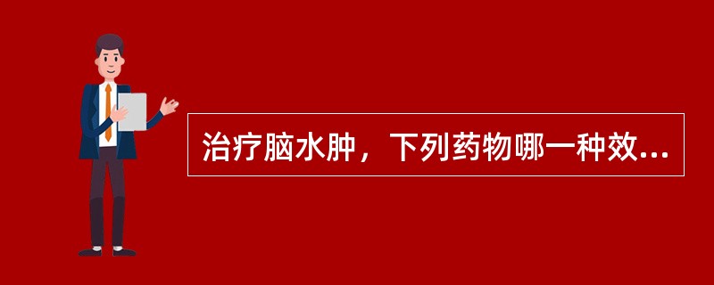 治疗脑水肿，下列药物哪一种效果较好，最常用A、50%葡萄糖溶液B、30%尿素C、