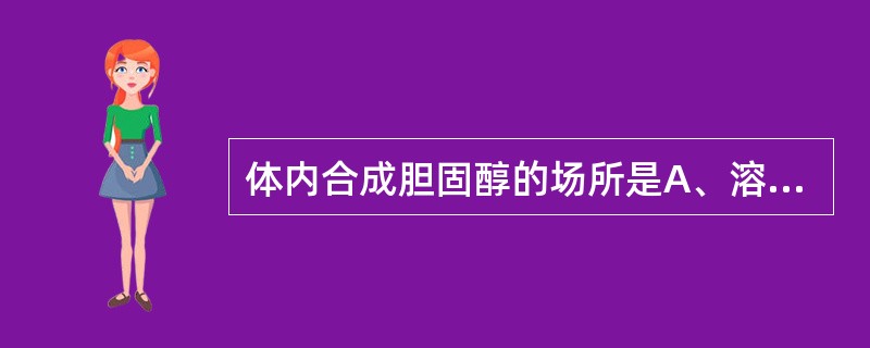 体内合成胆固醇的场所是A、溶酶体B、内质网C、线粒体D、细胞液E、内质网£«细胞