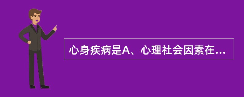 心身疾病是A、心理社会因素在病因上起主导作用的躯体疾病B、由心理社会因素引起的精