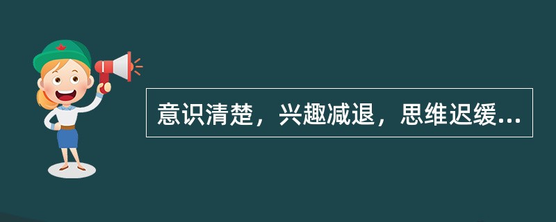 意识清楚，兴趣减退，思维迟缓，言语动作减少