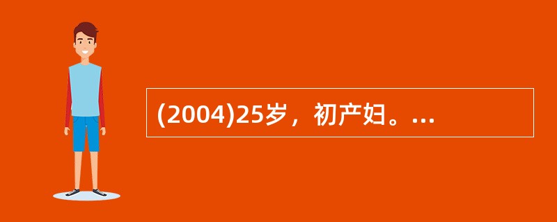 (2004)25岁，初产妇。妊娠38周，规律宫缩12小时，自然破膜8小时，宫口开