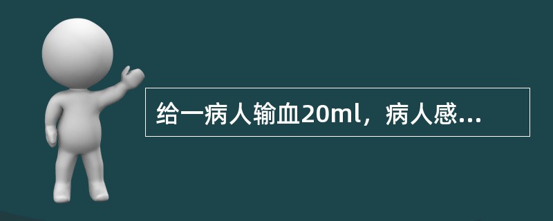 给一病人输血20ml，病人感觉头痛、恶心、寒战、呼吸困难、心前区压迫感，可能发生