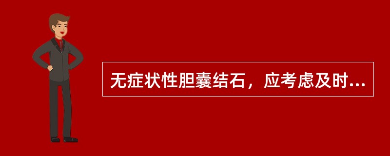 无症状性胆囊结石，应考虑及时手术治疗的是A、高龄因素B、结石直径小于1cmC、瓷