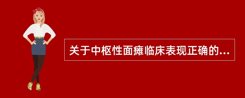 关于中枢性面瘫临床表现正确的是A、一侧面部表情肌完全瘫痪B、一侧眼裂以下表情肌瘫