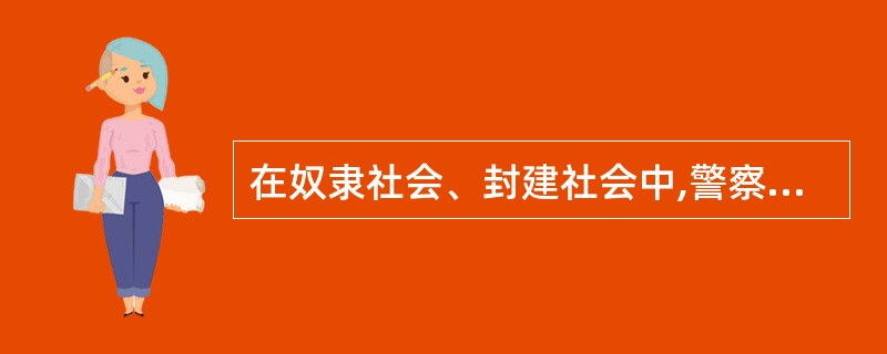 在奴隶社会、封建社会中,警察的职能是由军队、审判机关和行政官吏分别掌管的。 (