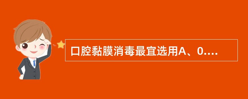 口腔黏膜消毒最宜选用A、0.1%氯已定B、0.5%氯己定C、1.0%氯己定D、1