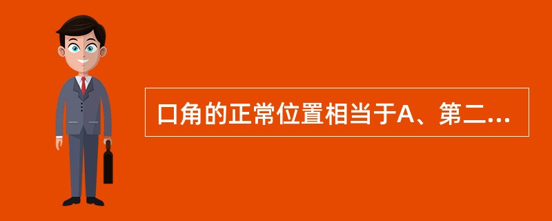 口角的正常位置相当于A、第二前磨牙与第一磨牙之间B、第一前磨牙与第二前磨牙之间C