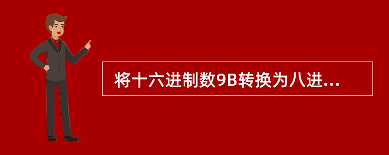  将十六进制数9B转换为八进制数为 (1) 。 (1)