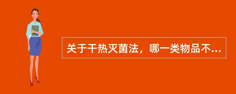 关于干热灭菌法，哪一类物品不适用A、液体石蜡B、吸收性明胶海绵和各种粉制品C、凡