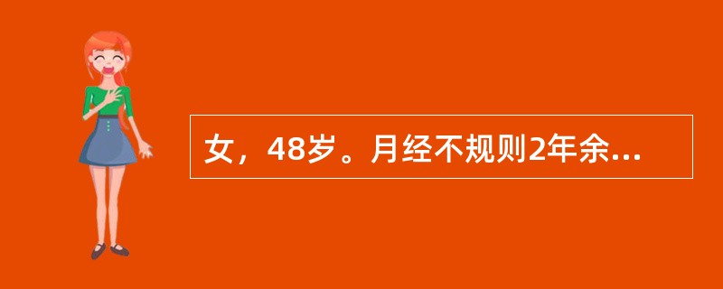 女，48岁。月经不规则2年余，阴道不规则流血20天。查体：中度贫血貌，子宫略大，