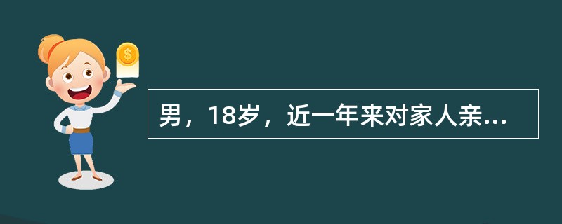 男，18岁，近一年来对家人亲友变得冷淡，不去上学，不洗澡，不主动更换衣服，对与自