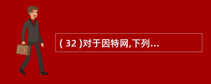 ( 32 )对于因特网,下列哪种说法是错误的 ? ( )A )因特网是一个广域网