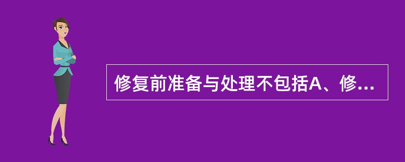 修复前准备与处理不包括A、修复前口腔的一般处理B、余留牙的保留与拔除C、口腔软组