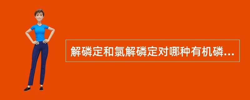 解磷定和氯解磷定对哪种有机磷中毒疗效差A、内吸磷B、对硫磷C、甲胺磷D、甲拌磷E