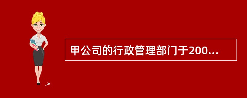 甲公司的行政管理部门于2006年12月底增加设备一项,该项设备原值21000元,