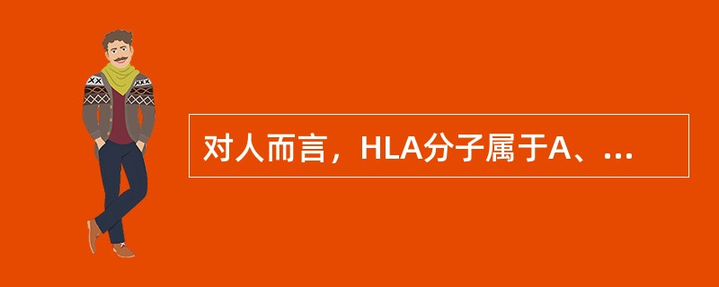 对人而言，HLA分子属于A、异种抗原B、同种异型抗原C、改变的自身抗原D、隐蔽抗