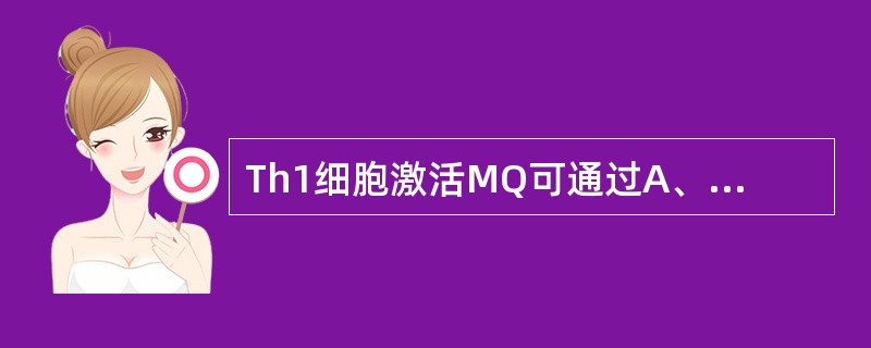 Th1细胞激活MQ可通过A、诱生IFN£­γ激活MφB、CD40L与Mφ表面的C