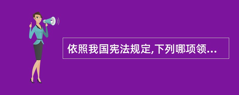 依照我国宪法规定,下列哪项领导人由全国人民代表大会选举产生?